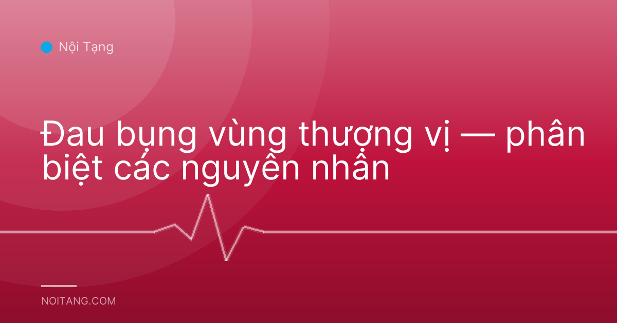 Đau bụng vùng thượng vị — phân biệt các nguyên nhân