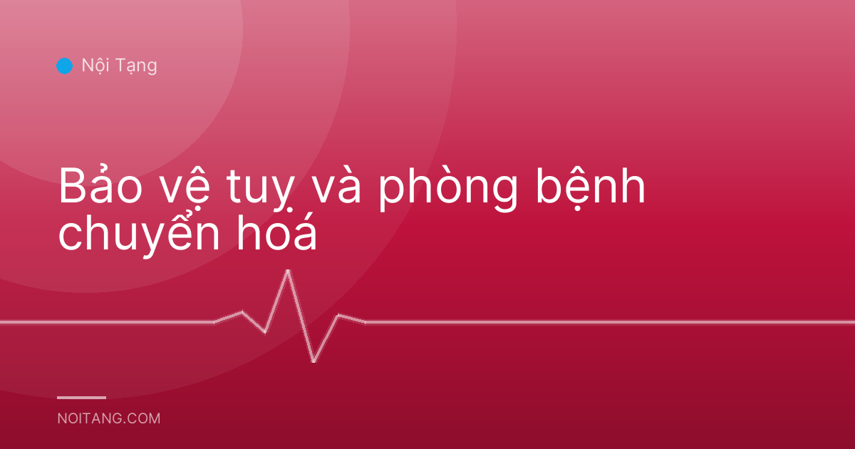 Bảo vệ tuỵ và phòng bệnh chuyển hoá