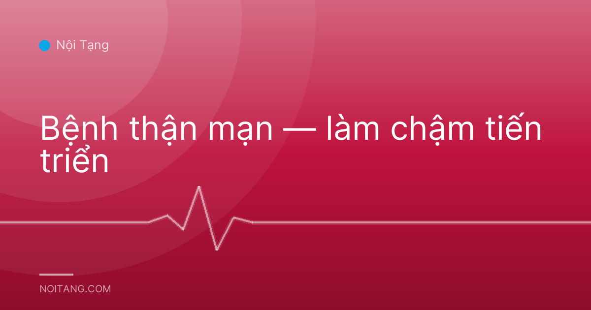 Bệnh thận mạn — làm chậm tiến triển
