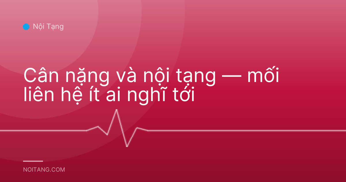 Cân nặng và nội tạng — mối liên hệ ít ai nghĩ tới