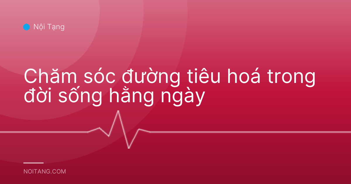 Chăm sóc đường tiêu hoá trong đời sống hằng ngày
