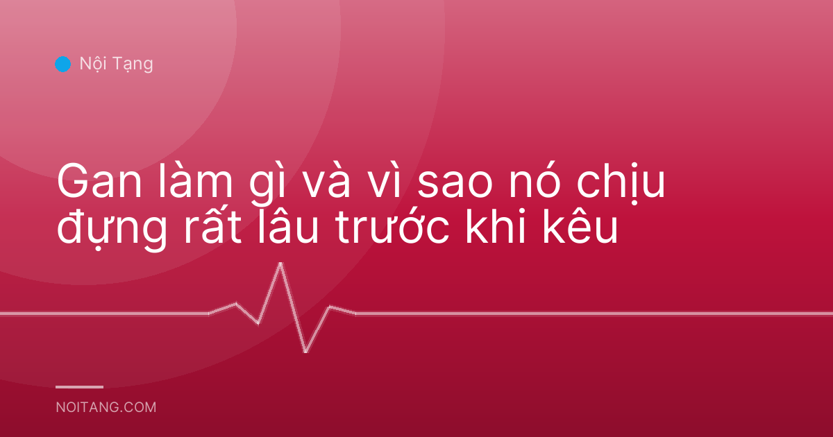 Gan làm gì và vì sao nó chịu đựng rất lâu trước khi kêu