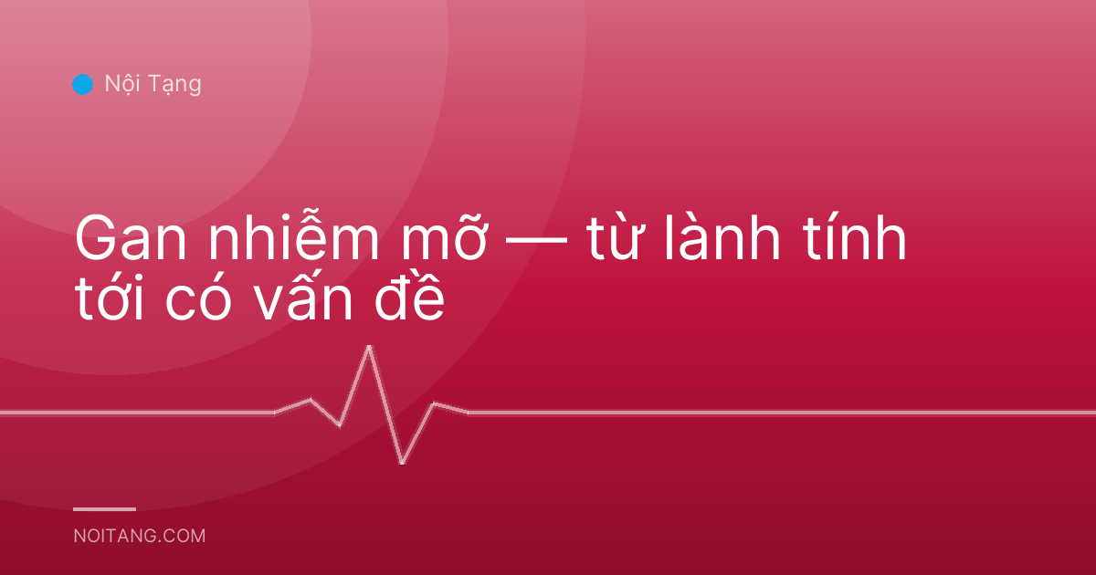 Gan nhiễm mỡ — từ lành tính tới có vấn đề