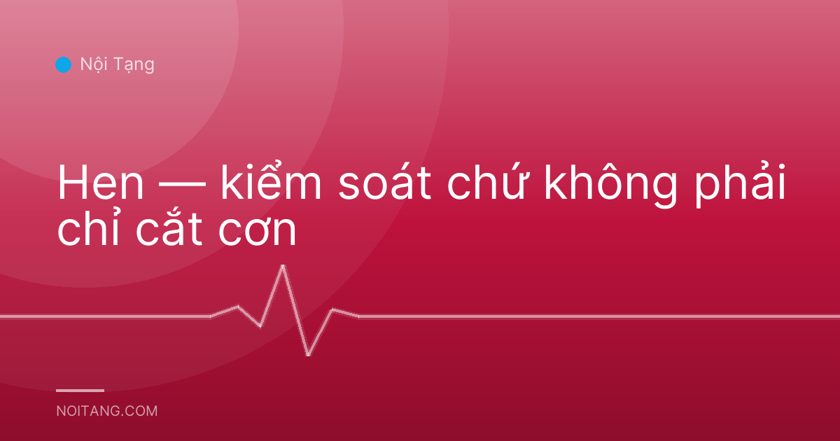 Hen — kiểm soát chứ không phải chỉ cắt cơn