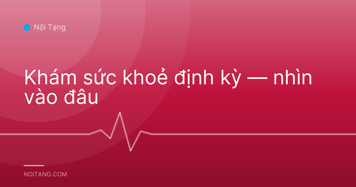 Khám sức khoẻ định kỳ — nhìn vào đâu