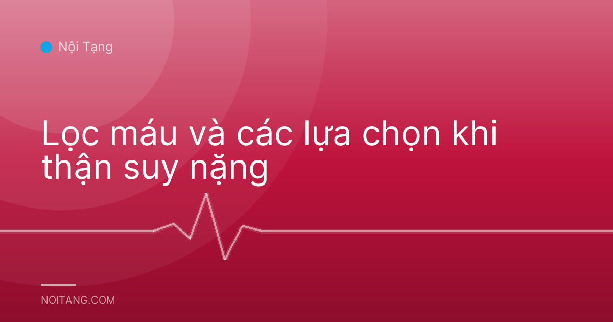Lọc máu và các lựa chọn khi thận suy nặng