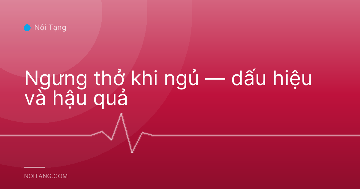 Ngưng thở khi ngủ — dấu hiệu và hậu quả