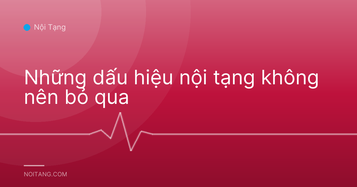 Những dấu hiệu nội tạng không nên bỏ qua