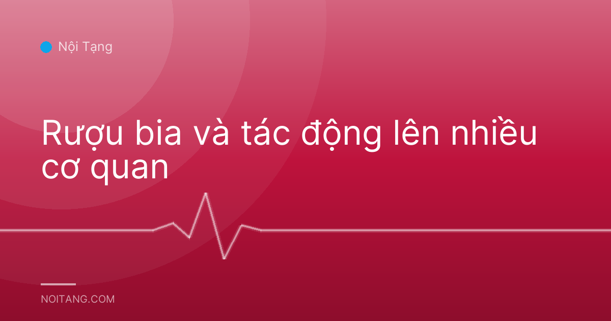 Rượu bia và tác động lên nhiều cơ quan