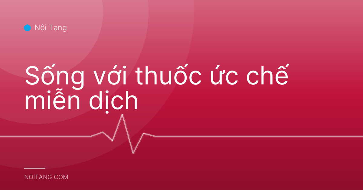 Sống với thuốc ức chế miễn dịch