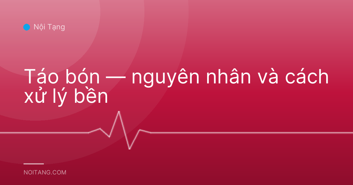 Táo bón — nguyên nhân và cách xử lý bền