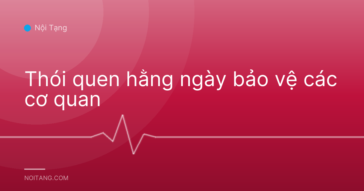 Thói quen hằng ngày bảo vệ các cơ quan